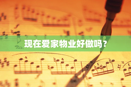 现在爱家物业好做吗？