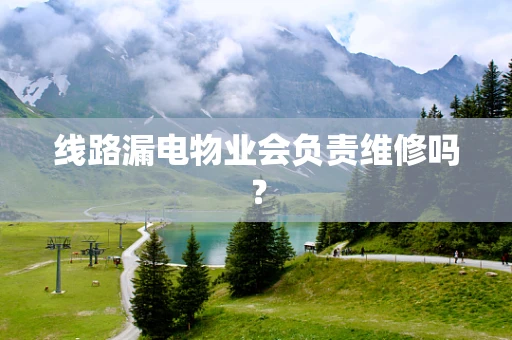 线路漏电物业会负责维修吗？