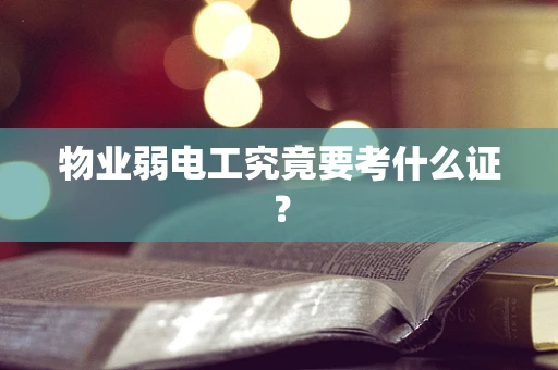 物业弱电工究竟要考什么证？