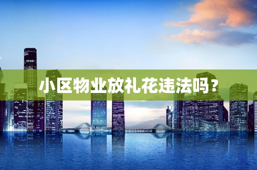 小区物业放礼花违法吗？