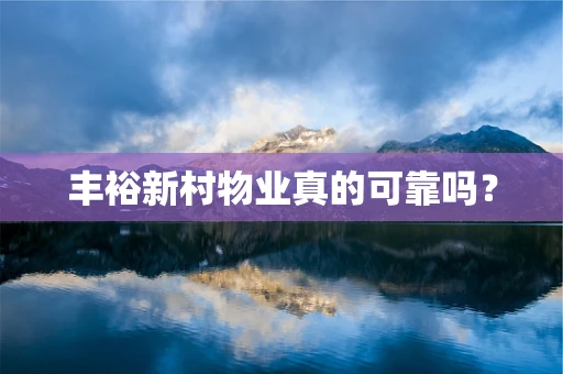 丰裕新村物业真的可靠吗？