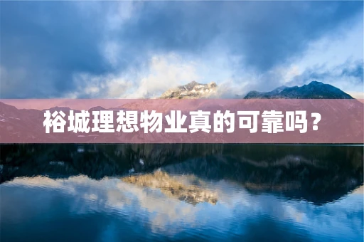 裕城理想物业真的可靠吗？