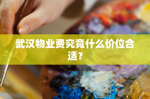 武汉物业费究竟什么价位合适？