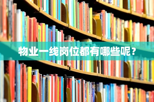 物业一线岗位都有哪些呢？