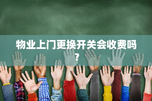 物业上门更换开关会收费吗？