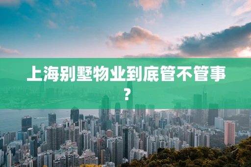 上海别墅物业到底管不管事？