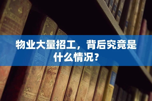 物业大量招工，背后究竟是什么情况？