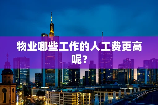 物业哪些工作的人工费更高呢？