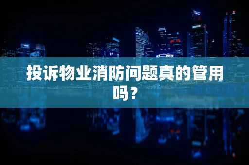 投诉物业消防问题真的管用吗？