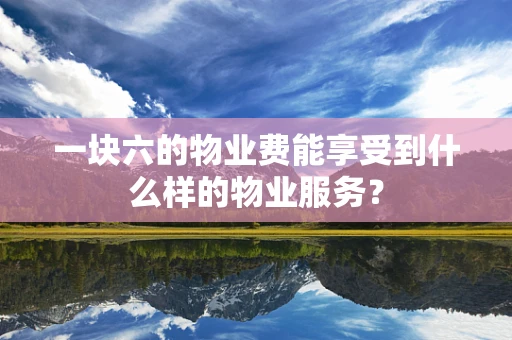 一块六的物业费能享受到什么样的物业服务？