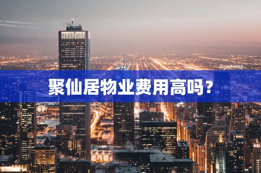 聚仙居物业费用高吗？