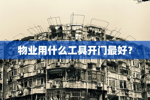 物业用什么工具开门最好？