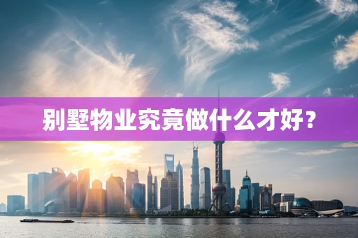 别墅物业究竟做什么才好？