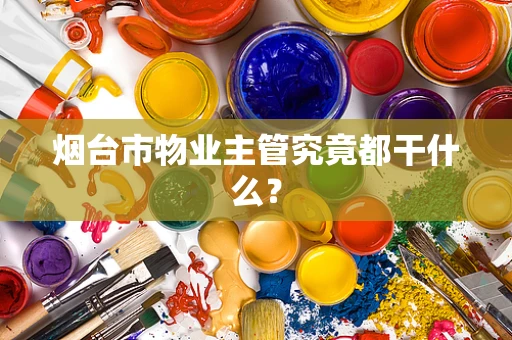 烟台市物业主管究竟都干什么？