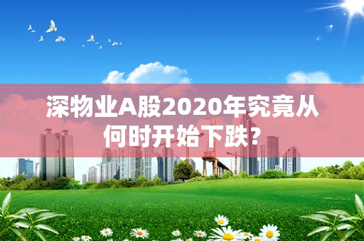 深物业A股2020年究竟从何时开始下跌？