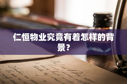 仁恒物业究竟有着怎样的背景？