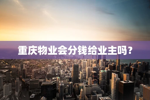 重庆物业会分钱给业主吗？