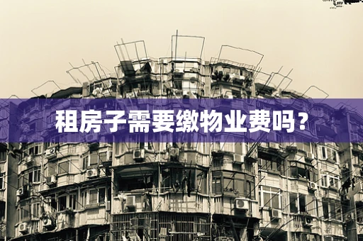 租房子需要缴物业费吗？