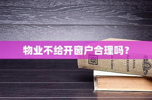 物业不给开窗户合理吗？