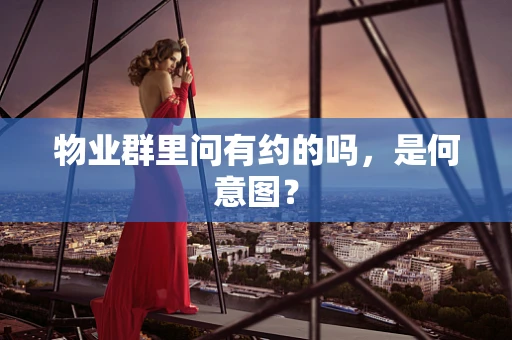 物业群里问有约的吗，是何意图？