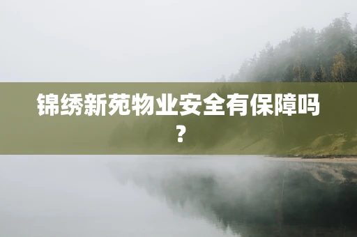 锦绣新苑物业安全有保障吗？