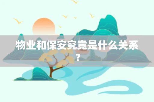 物业和保安究竟是什么关系？