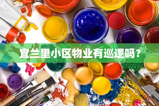 宜兰里小区物业有巡逻吗？