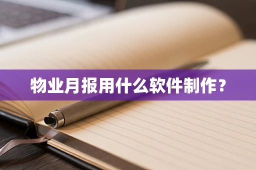 物业月报用什么软件制作？