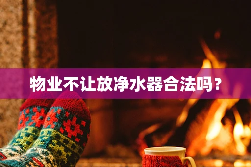物业不让放净水器合法吗？