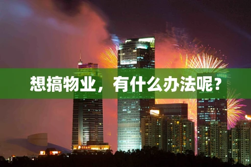 想搞物业，有什么办法呢？