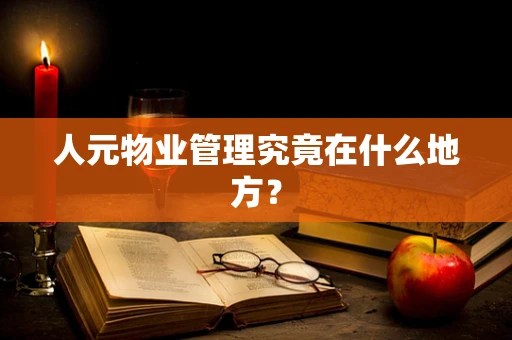 人元物业管理究竟在什么地方？