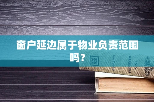窗户延边属于物业负责范围吗？
