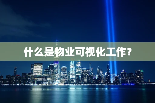 什么是物业可视化工作？