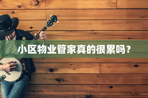 小区物业管家真的很累吗？