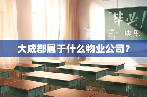 大成郡属于什么物业公司？