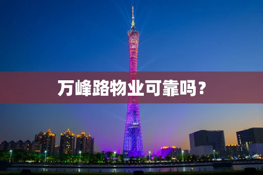 万峰路物业可靠吗？
