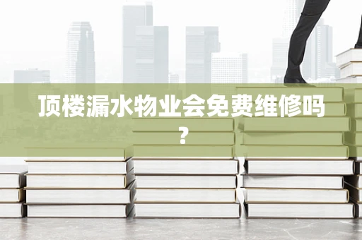 顶楼漏水物业会免费维修吗？