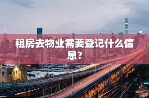 租房去物业需要登记什么信息？