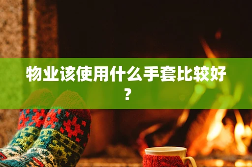 物业该使用什么手套比较好？