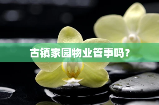 古镇家园物业管事吗？