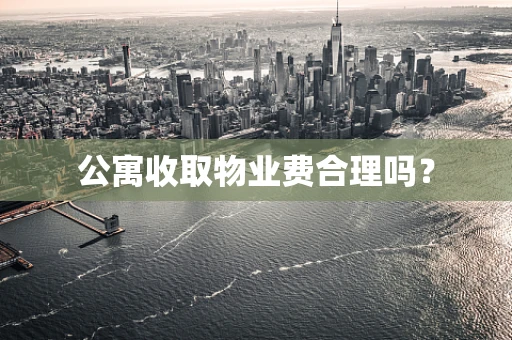 公寓收取物业费合理吗？