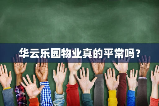 华云乐园物业真的平常吗？