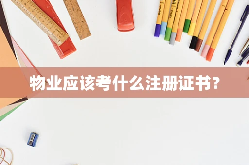 物业应该考什么注册证书？