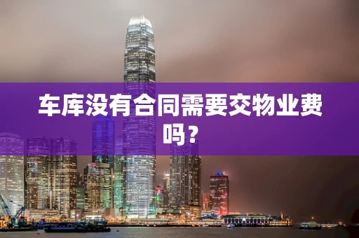 车库没有合同需要交物业费吗？