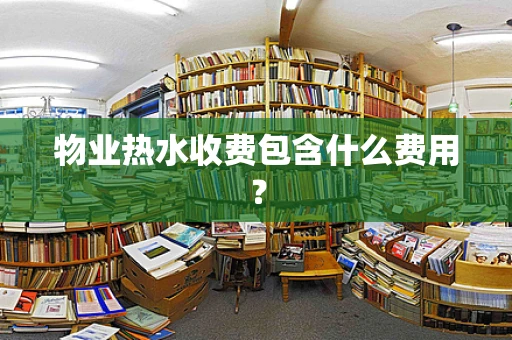 物业热水收费包含什么费用？