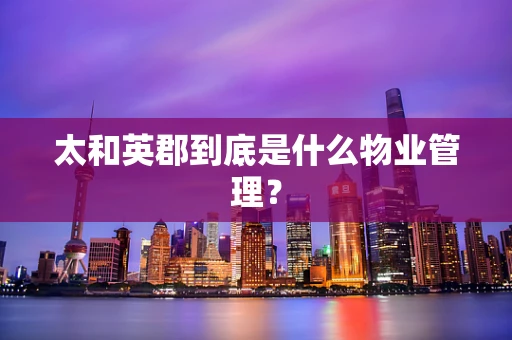 太和英郡到底是什么物业管理？
