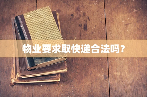 物业要求取快递合法吗？