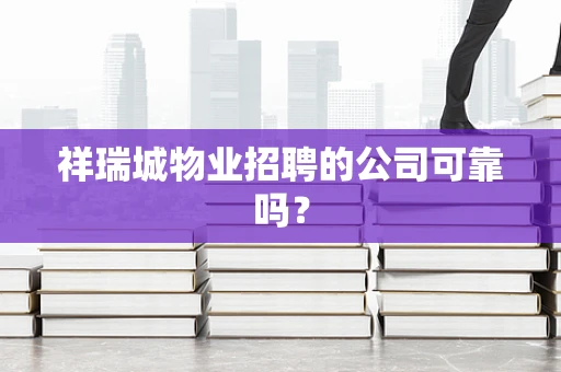 祥瑞城物业招聘的公司可靠吗？