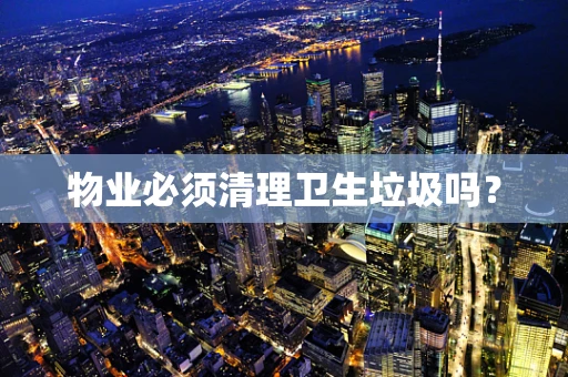 物业必须清理卫生垃圾吗？