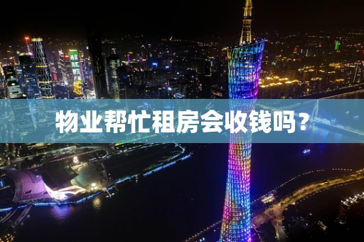 物业帮忙租房会收钱吗？